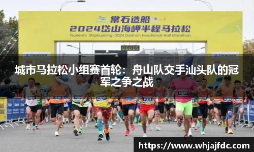 城市马拉松小组赛首轮：舟山队交手汕头队的冠军之争之战