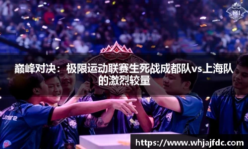 巅峰对决：极限运动联赛生死战成都队vs上海队的激烈较量